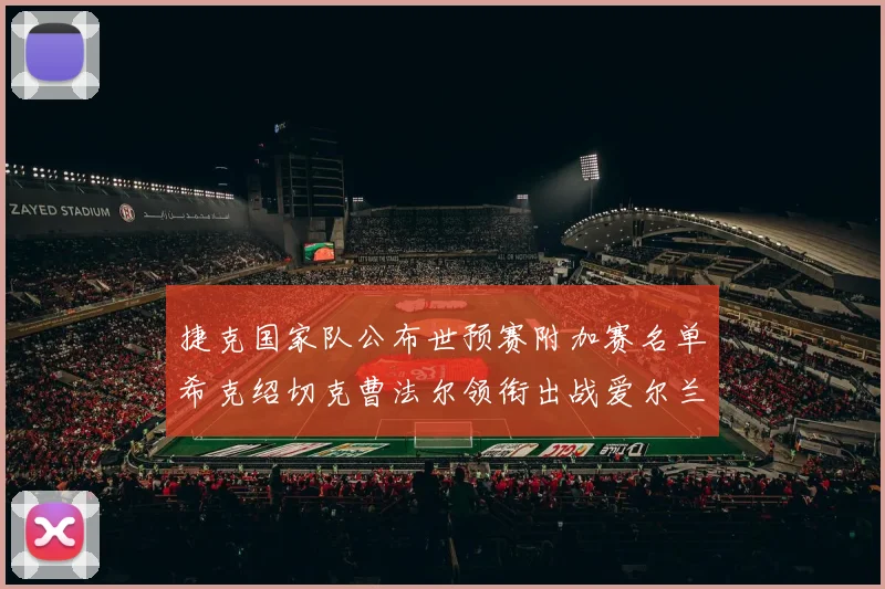 捷克国家队公布世预赛附加赛名单希克绍切克曹法尔领衔出战爱尔兰