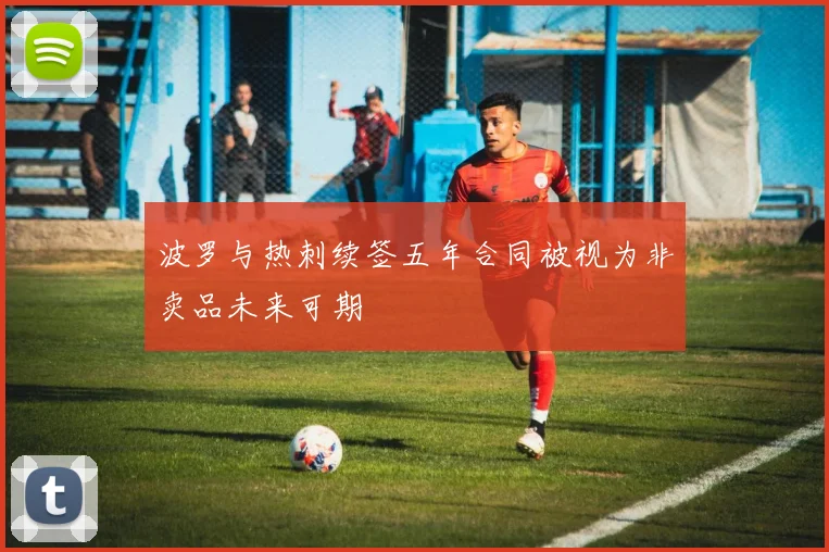 波罗与热刺续签五年合同被视为非卖品未来可期