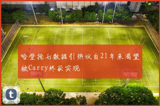 哈登抢七数据引热议自21年来渴望被Carry终获实现